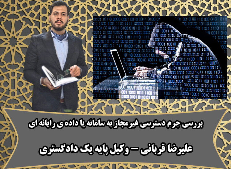 جرم دسترسی غیرمجاز به سامانهها یا دادههای رایانهای؛مفهوم، شرایط، مجازات، روند و نقش وکیل مطابق رویه ی استان قم