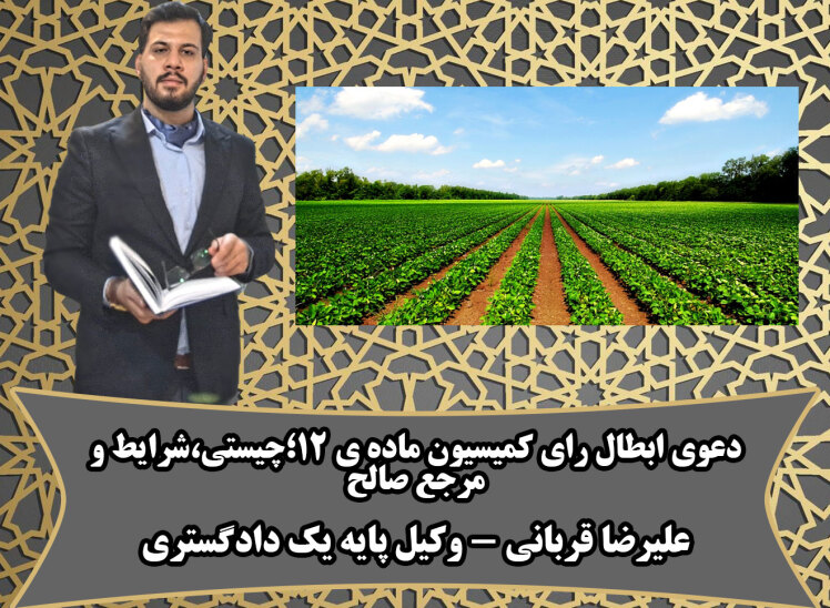 ابطال رای کمیسیون ماده ی 12؛چیستی دعوا،مرجع صالح،شرایط ابطال به نقل از وکیل ملکی در قم